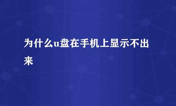 为什么u盘在手机上显示不出来