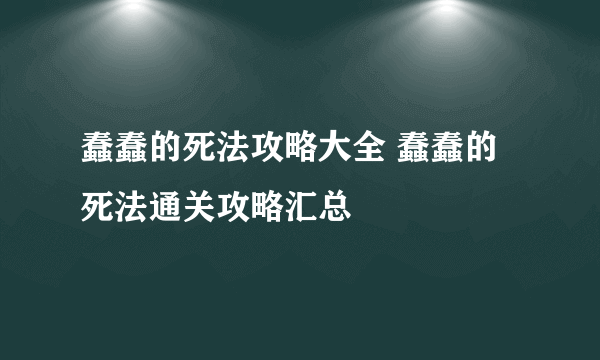 蠢蠢的死法攻略大全 蠢蠢的死法通关攻略汇总