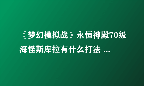 《梦幻模拟战》永恒神殿70级海怪斯库拉有什么打法 永恒神殿70级斯库拉打法攻略