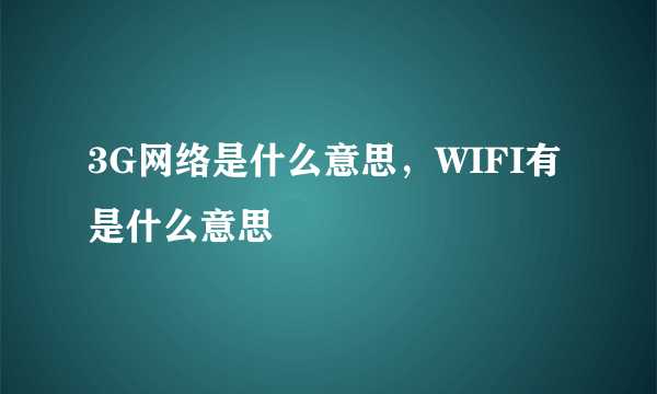 3G网络是什么意思，WIFI有是什么意思