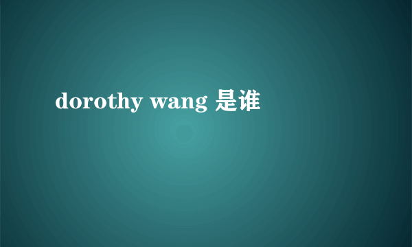 dorothy wang 是谁