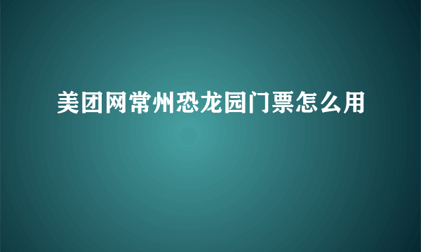 美团网常州恐龙园门票怎么用