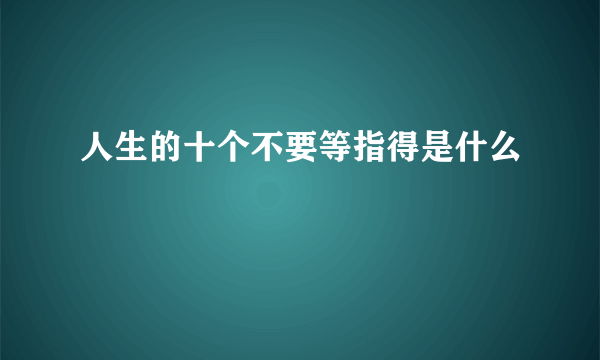 人生的十个不要等指得是什么