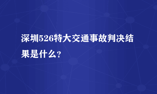 深圳526特大交通事故判决结果是什么？