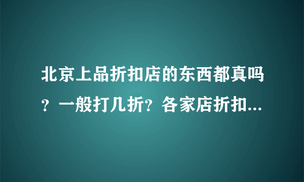 北京上品折扣店的东西都真吗？一般打几折？各家店折扣统一吗？