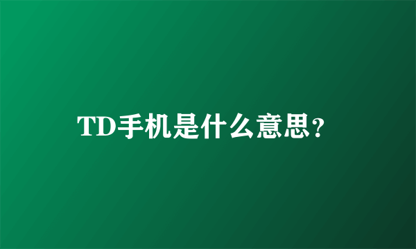 TD手机是什么意思？