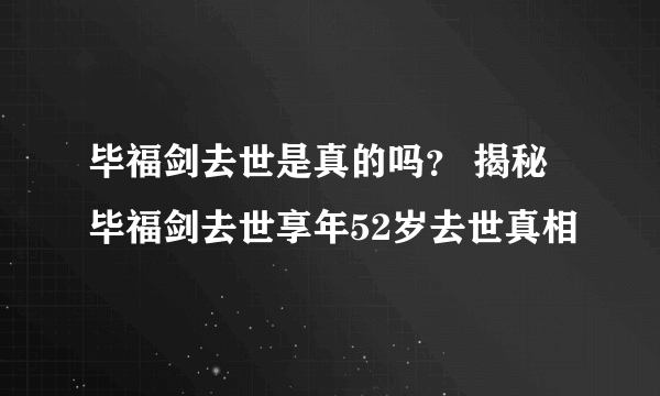 毕福剑去世是真的吗？ 揭秘毕福剑去世享年52岁去世真相