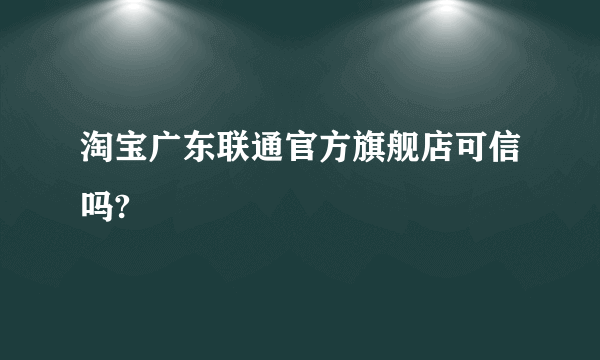 淘宝广东联通官方旗舰店可信吗?