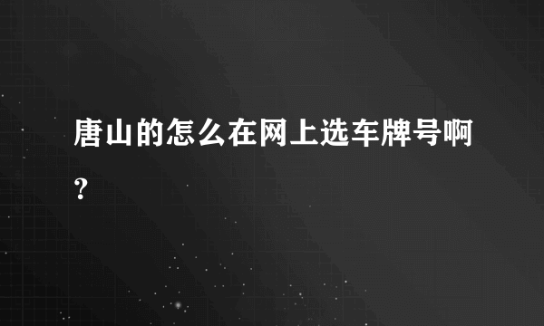 唐山的怎么在网上选车牌号啊？