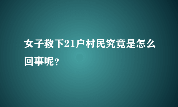 女子救下21户村民究竟是怎么回事呢？