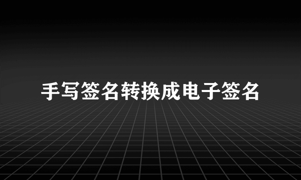 手写签名转换成电子签名