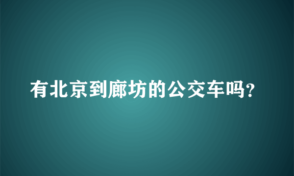 有北京到廊坊的公交车吗？