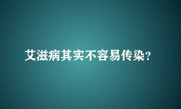 艾滋病其实不容易传染？