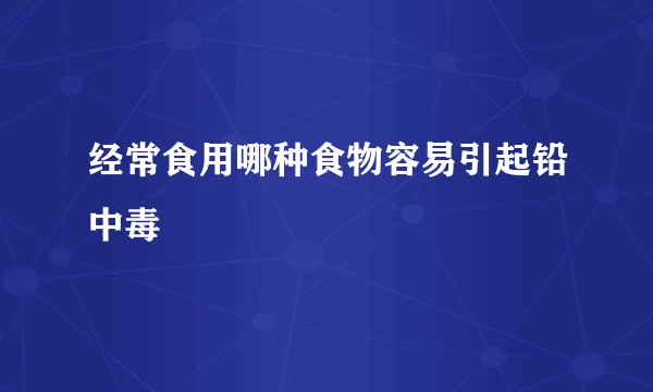 经常食用哪种食物容易引起铅中毒