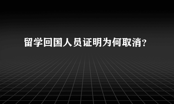 留学回国人员证明为何取消？