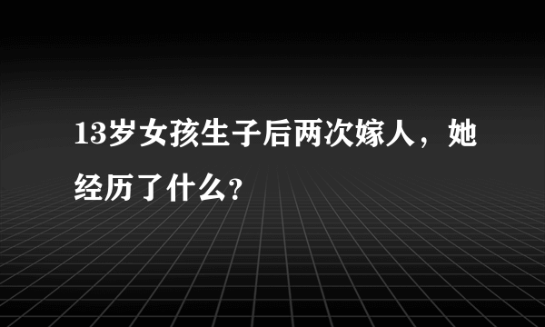 13岁女孩生子后两次嫁人，她经历了什么？