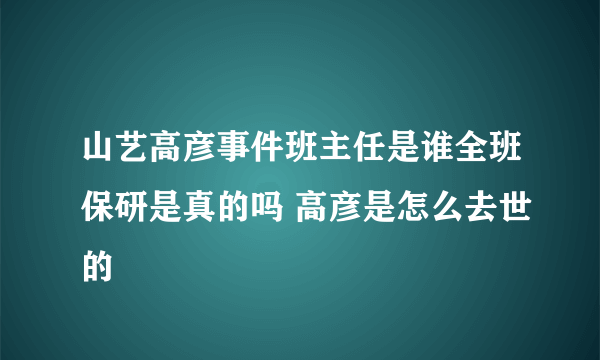 山艺高彦事件班主任是谁全班保研是真的吗 高彦是怎么去世的