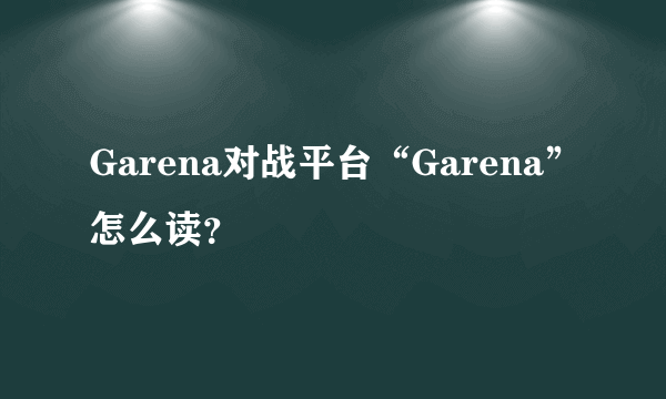 Garena对战平台“Garena”怎么读？