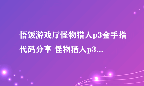 悟饭游戏厅怪物猎人p3金手指代码分享 怪物猎人p3金手指代码汇总