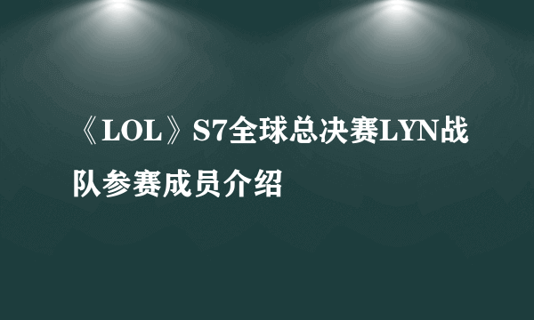 《LOL》S7全球总决赛LYN战队参赛成员介绍