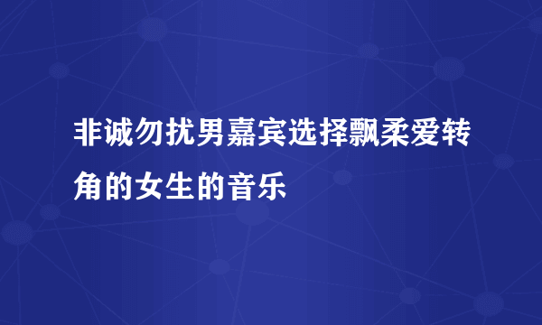 非诚勿扰男嘉宾选择飘柔爱转角的女生的音乐