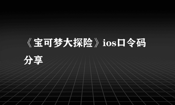 《宝可梦大探险》ios口令码分享