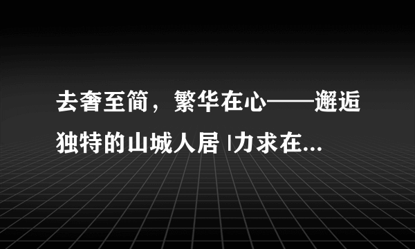 去奢至简，繁华在心——邂逅独特的山城人居 |力求在表达对山城...