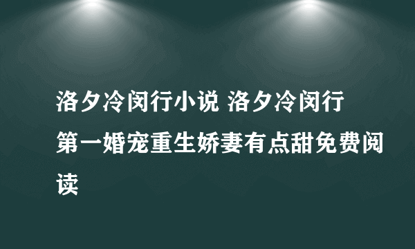 洛夕冷闵行小说 洛夕冷闵行第一婚宠重生娇妻有点甜免费阅读