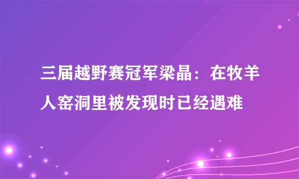 三届越野赛冠军梁晶：在牧羊人窑洞里被发现时已经遇难