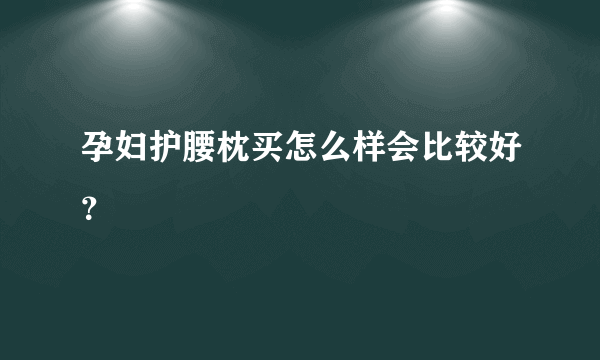 孕妇护腰枕买怎么样会比较好？