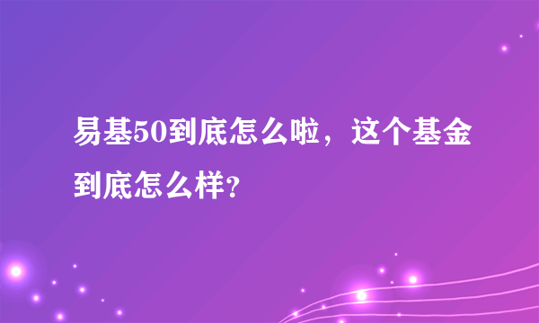 易基50到底怎么啦，这个基金到底怎么样？