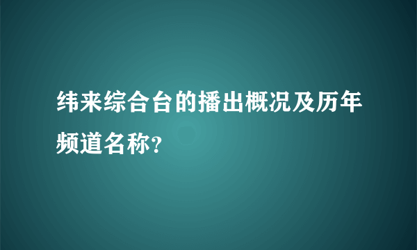 纬来综合台的播出概况及历年频道名称？