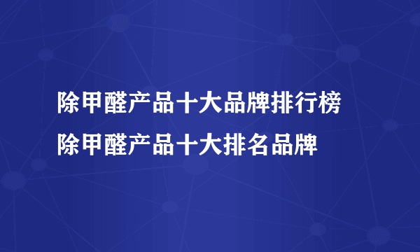 除甲醛产品十大品牌排行榜 除甲醛产品十大排名品牌