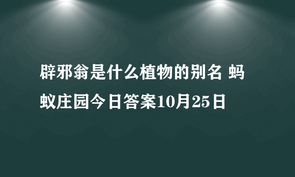 辟邪翁是什么植物的别名 蚂蚁庄园今日答案10月25日