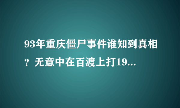 93年重庆僵尸事件谁知到真相？无意中在百渡上打1995出来真实揭露1995重庆僵尸一案世界上真得有僵尸吗.