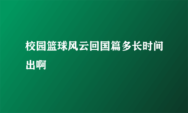 校园篮球风云回国篇多长时间出啊