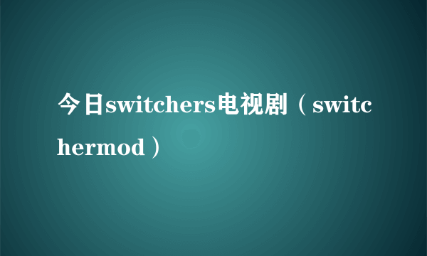 今日switchers电视剧（switchermod）