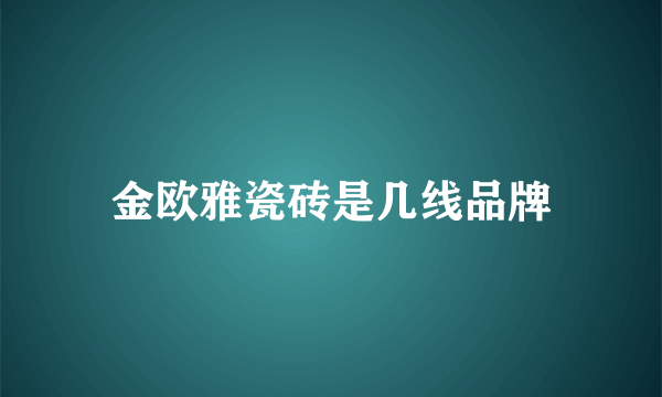 金欧雅瓷砖是几线品牌