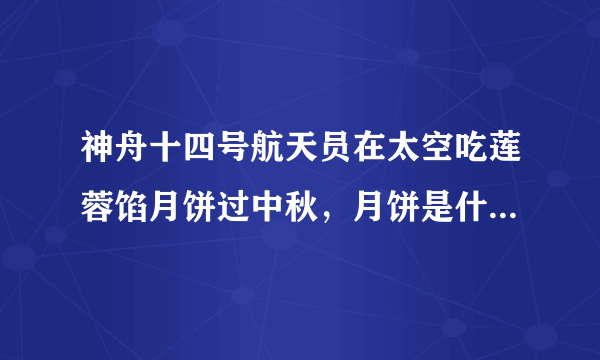 神舟十四号航天员在太空吃莲蓉馅月饼过中秋，月饼是什么时候带上太空的？