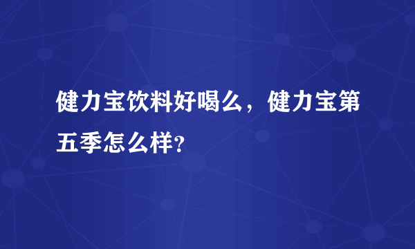 健力宝饮料好喝么，健力宝第五季怎么样？