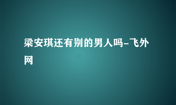 梁安琪还有别的男人吗-飞外网