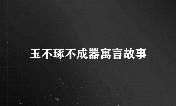 玉不琢不成器寓言故事