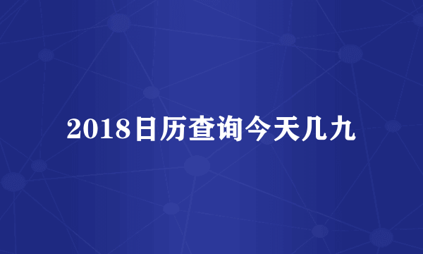 2018日历查询今天几九