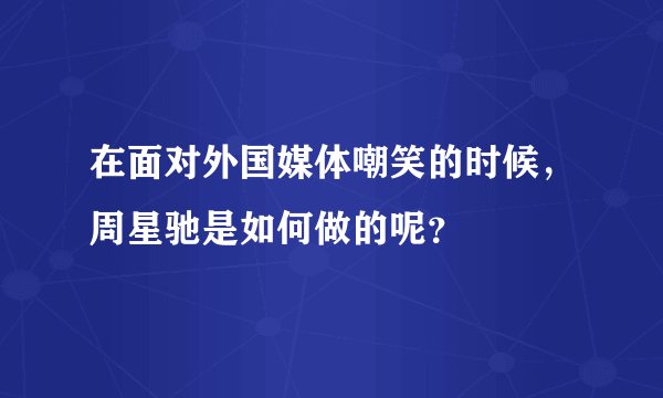 在面对外国媒体嘲笑的时候，周星驰是如何做的呢？