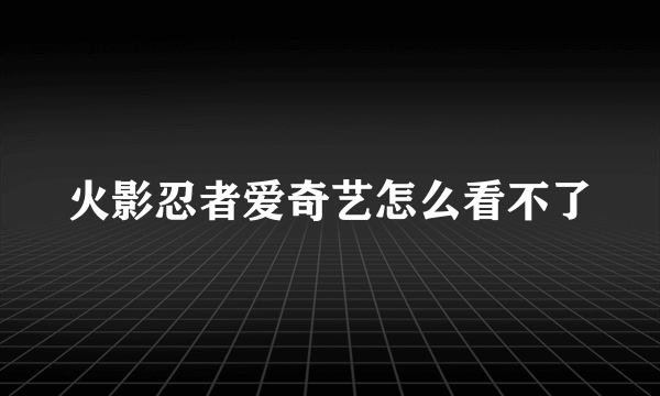 火影忍者爱奇艺怎么看不了