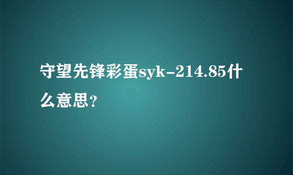 守望先锋彩蛋syk-214.85什么意思？