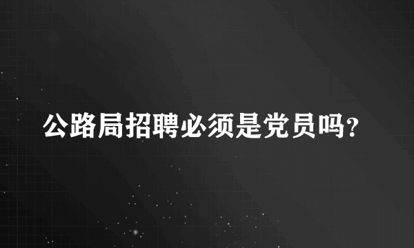 公路局招聘必须是党员吗？