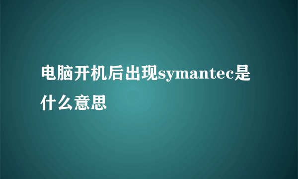 电脑开机后出现symantec是什么意思