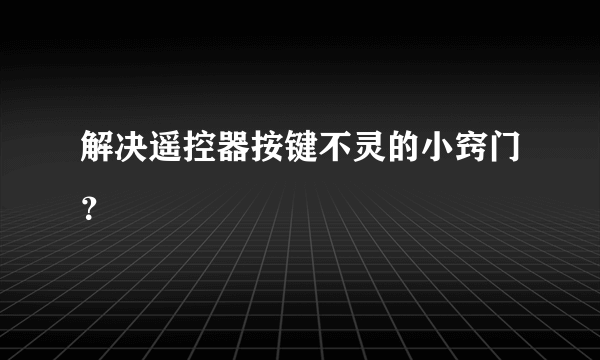 解决遥控器按键不灵的小窍门？