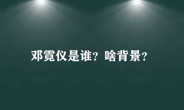 邓霓仪是谁？啥背景？